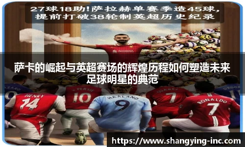 ballbet贝博萨卡的崛起与英超赛场的辉煌历程如何塑造未来足球明星的典范